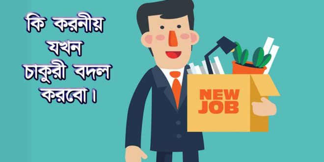 কি করনীয় যখন চাকুরী বদল করবো -what to do when I change Jobs